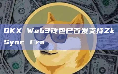 OKX Web3钱包已首发支持ZkSync Era