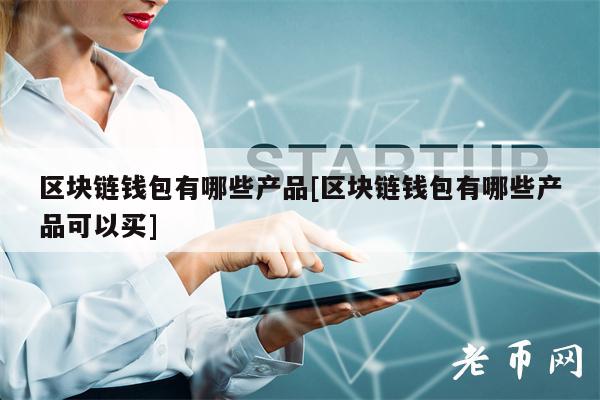 区块链钱包有哪些产品[区块链钱包有哪些产品可以买]