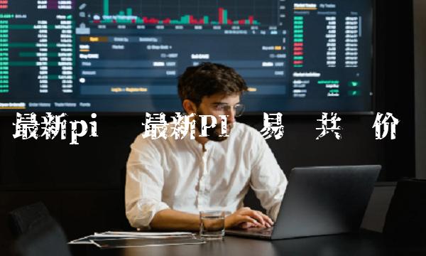 最新PI币易货共识价