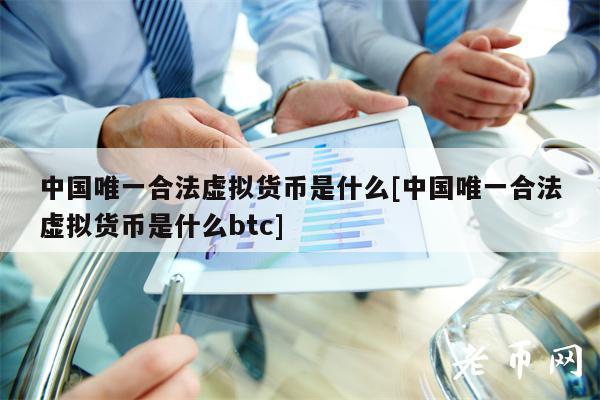 中国唯一合法虚拟货币是什么[中国唯一合法虚拟货币是什么btc]