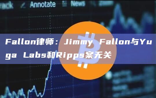 Fallon律师：Jimmy Fallon与Yuga Labs和Ripps案无关