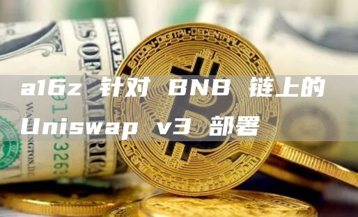 a16z 针对 BNB 链上的 Uniswap v3 部署