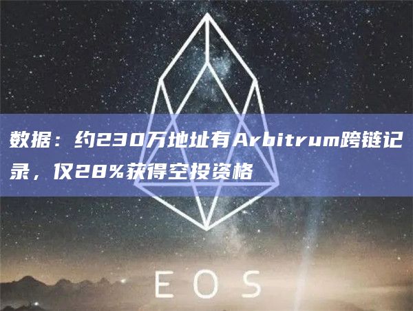 数据：约230万地址有Arbitrum跨链记录，仅28%获得空投资格