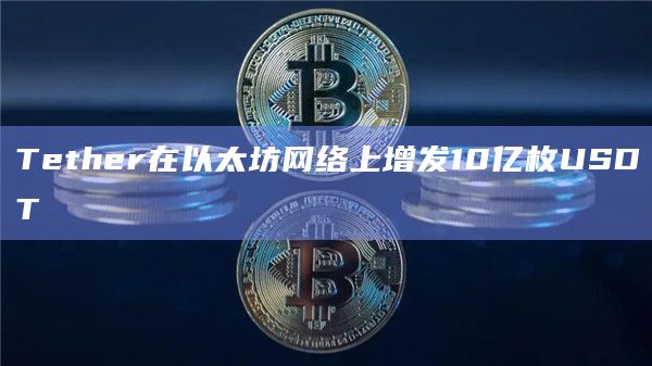 Tether在以太坊网络上增发10亿枚USDT