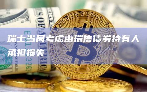 瑞士当局考虑由瑞信债券持有人承担损失