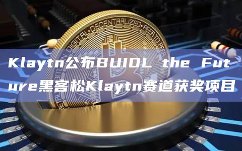 Klaytn公布BUIDL the Future黑客松Klaytn赛道获奖项目