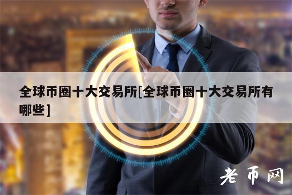 全球币圈十大交易所[全球币圈十大交易所有哪些]