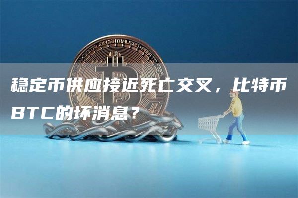 稳定币供应接近死亡交叉，比特币BTC的坏消息？