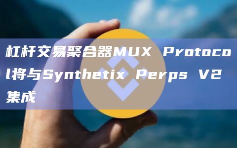 杠杆交易聚合器MUX Protocol将与Synthetix Perps V2集成