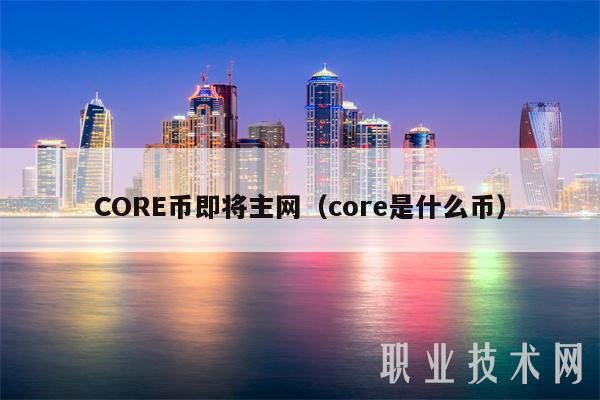 CORE币即将主网（core是什么币）