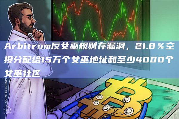 Arbitrum反女巫规则存漏洞,21.8%空投分配给15万个女巫地址和至少4000个女巫社区插图 Arbitrum反女巫规则存漏洞,21.8%空投分配给15万个女巫地址和至少4000个女巫社区