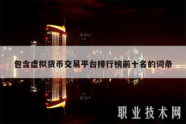 包含虚拟货币交易平台排行榜前十名的词条