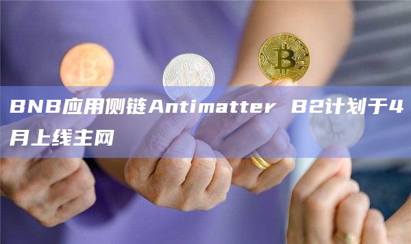 BNB应用侧链Antimatter B2计划于4月上线主网