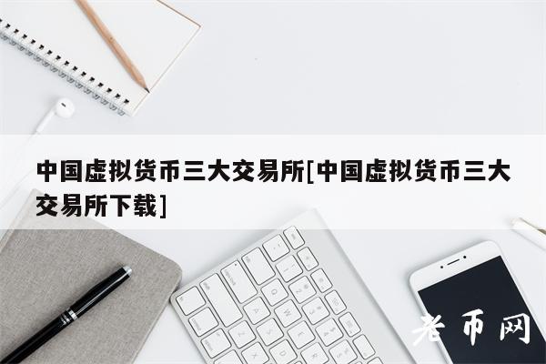 中国虚拟货币三大交易所[中国虚拟货币三大交易所下载]