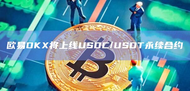 欧易OKX将上线USDC/USDT永续合约