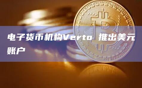 电子货币机构Verto 推出美元账户
