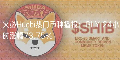 火必Huobi热门币种播报：PLY 24小时涨幅73.75%