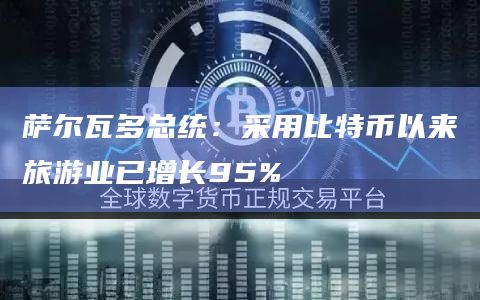 萨尔瓦多总统：采用比特币以来旅游业已增长95%