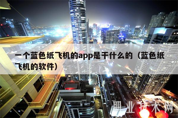 一个蓝色纸飞机的app是干什么的(蓝色纸飞机的软件)
