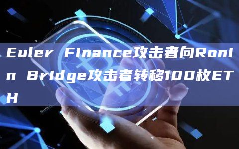 Euler Finance攻击者向Ronin Bridge攻击者转移100枚ETH