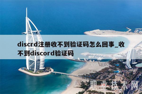 discrd注册收不到验证码怎么回事_收不到discord验证码