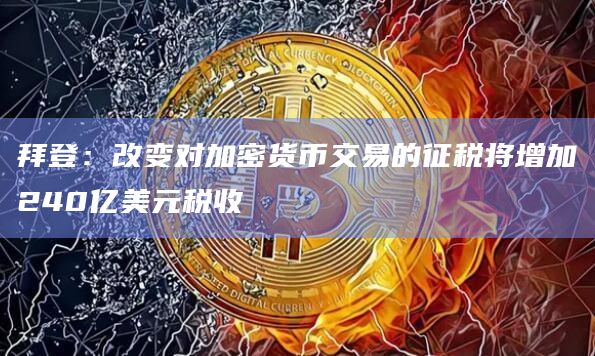 拜登：改变对加密货币交易的征税将增加240亿美元税收
