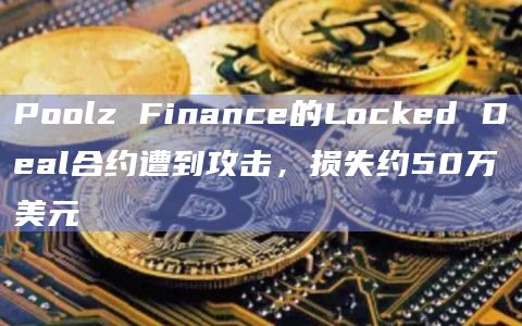 Poolz Finance的Locked Deal合约遭到攻击，损失约50万美元