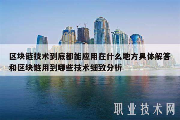 区块链技术到底都能应用在什么地方具体解答和区块链用到哪些技术细致分析