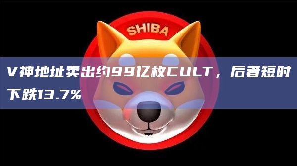 V神地址卖出约99亿枚CULT，后者短时下跌13.7%