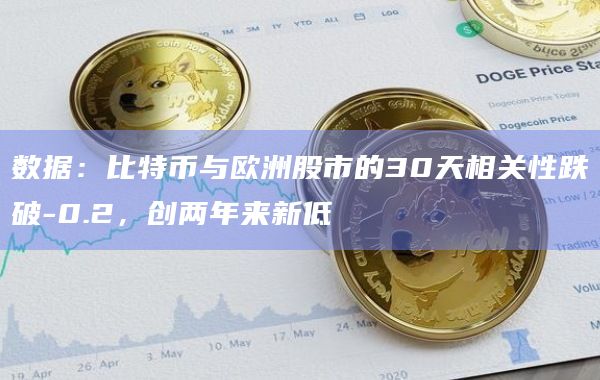 数据:比特币与欧洲股市的30天相关性跌破-0.2,创两年来新低
