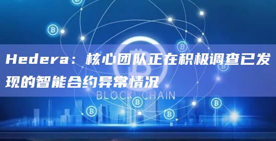 Hedera：核心团队正在积极调查已发现的智能合约异常情况