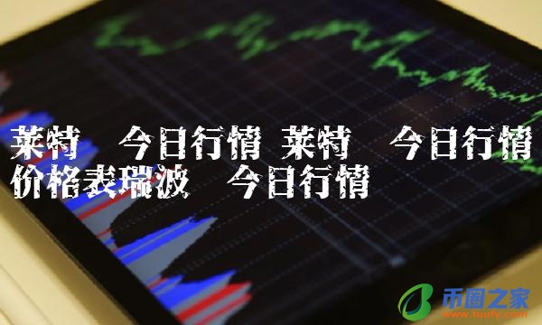 莱特币今日行情价格表瑞波币今日行情