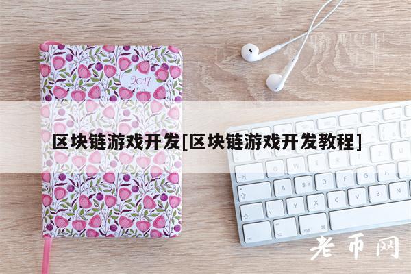 区块链游戏开发[区块链游戏开发教程]