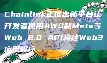 Chainlink正推出新平台让开发者使用AWS和Meta等Web 2.0 API构建Web3应用程序