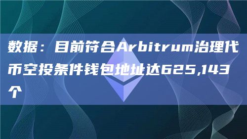 数据：目前符合Arbitrum治理代币空投条件钱包地址达625,143个
