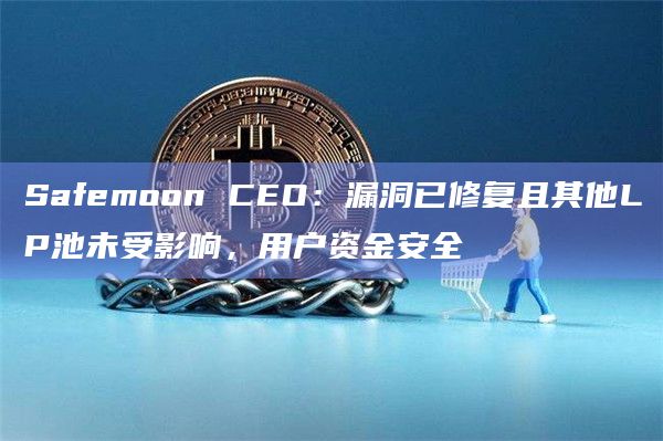 Safemoon CEO：漏洞已修复且其他LP池未受影响，用户资金安全