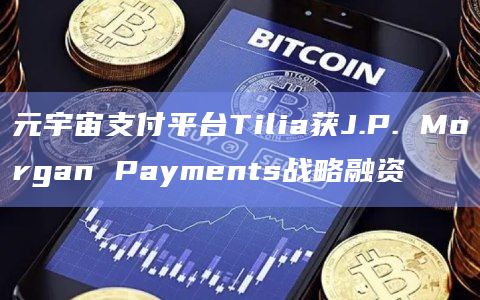 元宇宙支付平台Tilia获J.P. Morgan Payments战略融资