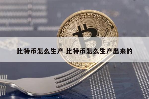 比特币怎么生产的 比特币怎么产生的