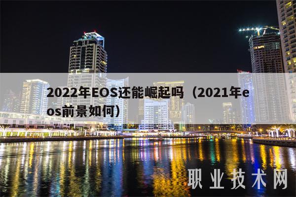 2022年EOS还能崛起吗（2021年eos前景如何）