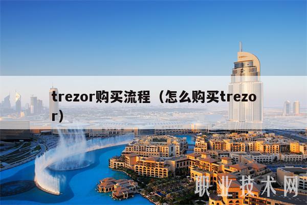 trezor购买流程（怎么购买trezor）