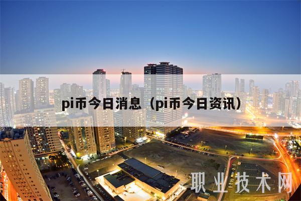 pi币今日消息（pi币今日资讯）