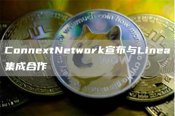 ConnextNetwork宣布与Linea集成合作