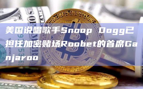 美国说唱歌手Snoop Dogg已担任加密赌场Roobet的首席Ganjaroo