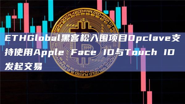 ETHGlobal黑客松入围项目Opclave支持使用Apple Face ID与Touch ID发起交易