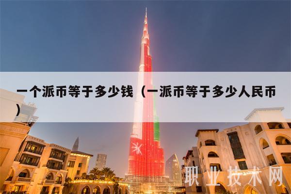 一个派币等于多少钱（一派币等于多少人民币）