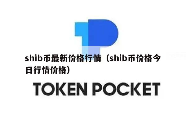 shib币最新价格行情（shib币价格今日行情价格）