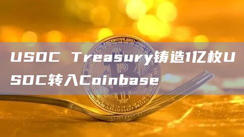 USDC Treasury铸造1亿枚USDC转入Coinbase