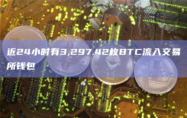 近24小时有3,297.42枚BTC流入交易所钱包
