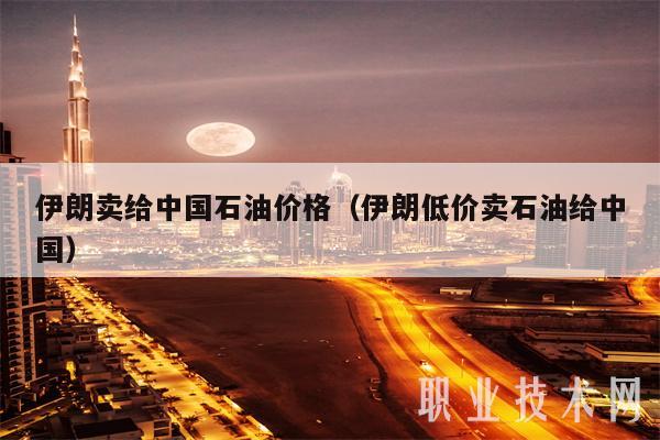 伊朗卖给中国石油价格(伊朗低价卖石油给中国)