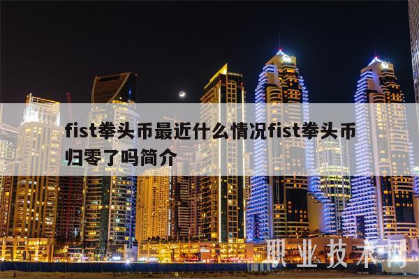 fist拳头币最近什么情况fist拳头币归零了吗简介